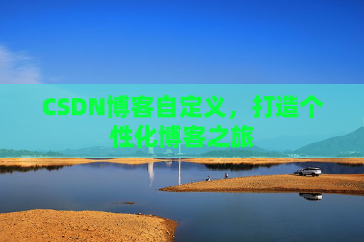 CSDN博客自定义,打造个性化博客之旅