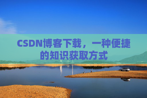 CSDN博客下载，一种便捷的知识获取方式