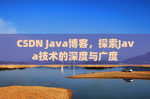CSDN Java博客，探索Java技术的深度与广度